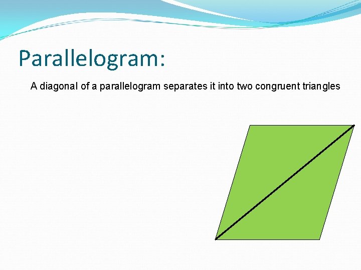 Parallelogram: A diagonal of a parallelogram separates it into two congruent triangles 
