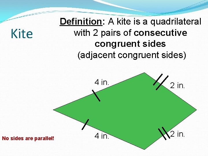 Kite No sides are parallel! Definition: A kite is a quadrilateral with 2 pairs