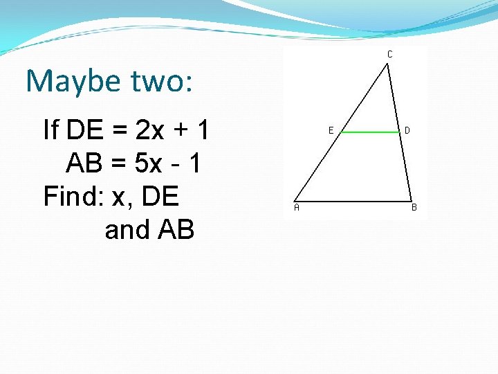 Maybe two: If DE = 2 x + 1 AB = 5 x -