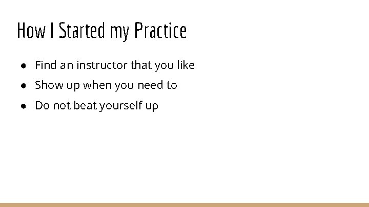 How I Started my Practice ● Find an instructor that you like ● Show