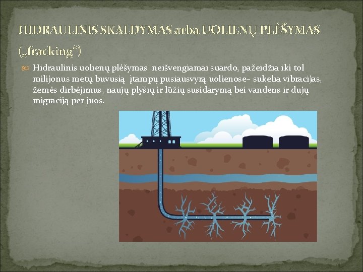 HIDRAULINIS SKALDYMAS arba UOLIENŲ PLĖŠYMAS („fracking‘‘) Hidraulinis uolienų plėšymas neišvengiamai suardo, pažeidžia iki tol