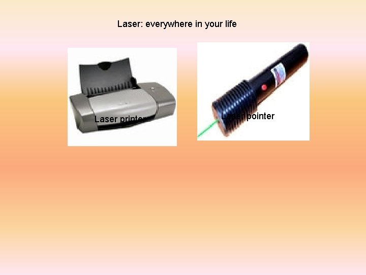 Laser: everywhere in your life Laser printer Laser pointer 