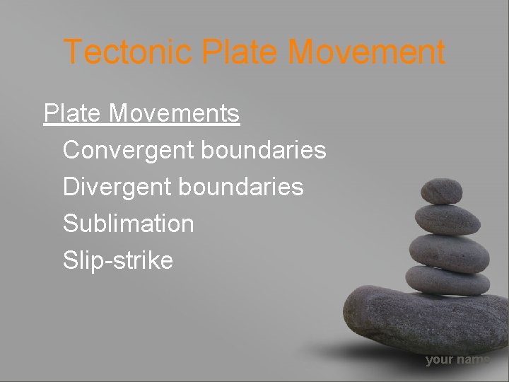 Tectonic Plate Movements Convergent boundaries Divergent boundaries Sublimation Slip-strike your name 