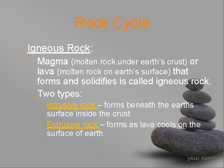 Rock Cycle o Igneous Rock: o Magma (molten rock under earth’s crust) or lava
