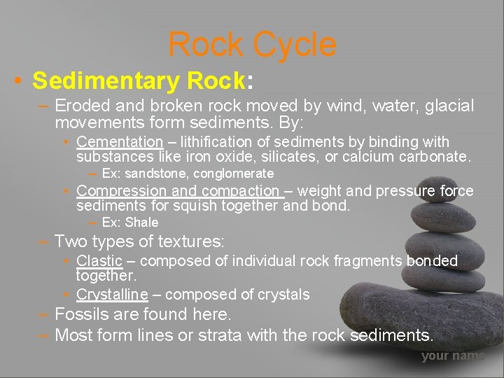 Rock Cycle • Sedimentary Rock: – Eroded and broken rock moved by wind, water,