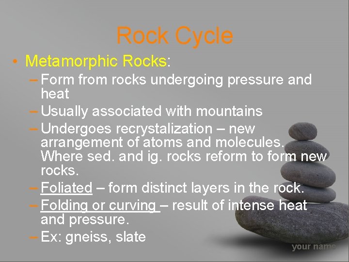 Rock Cycle • Metamorphic Rocks: – Form from rocks undergoing pressure and heat –