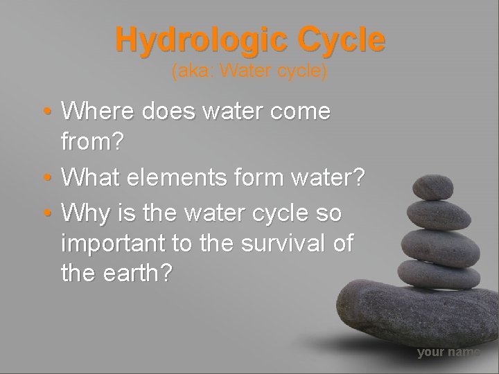 Hydrologic Cycle (aka: Water cycle) • Where does water come from? • What elements