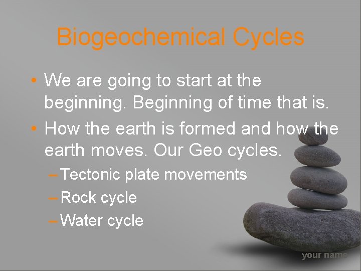 Biogeochemical Cycles • We are going to start at the beginning. Beginning of time