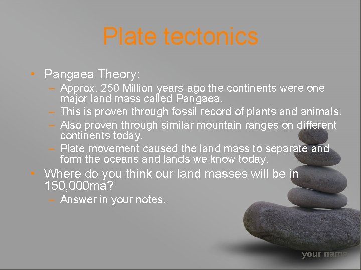 Plate tectonics • Pangaea Theory: – Approx. 250 Million years ago the continents were