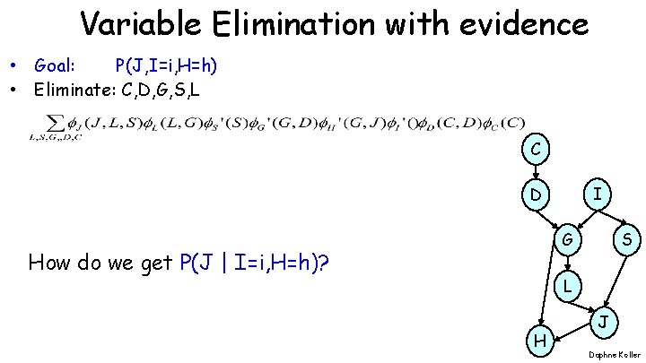 Variable Elimination with evidence • Goal: P(J, I=i, H=h) • Eliminate: C, D, G, Variable Elimination with evidence • Goal: P(J, I=i, H=h) • Eliminate: C, D, G,
