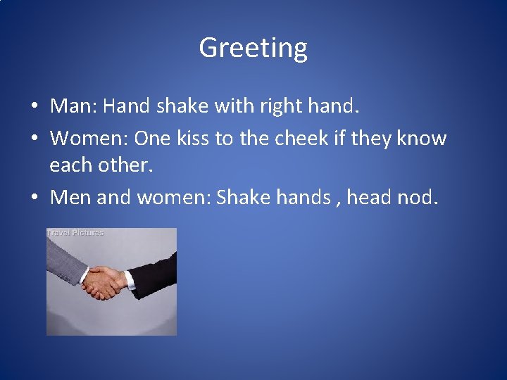 Greeting • Man: Hand shake with right hand. • Women: One kiss to the