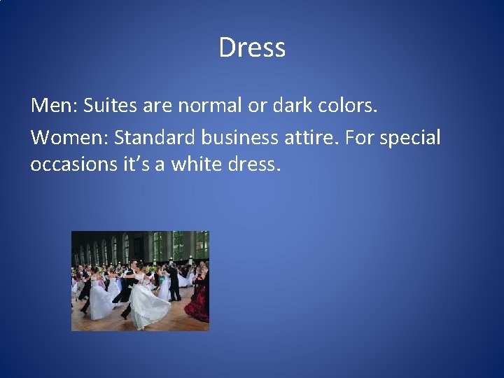Dress Men: Suites are normal or dark colors. Women: Standard business attire. For special