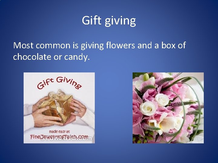 Gift giving Most common is giving flowers and a box of chocolate or candy.