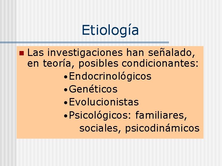 Etiología n Las investigaciones han señalado, en teoría, posibles condicionantes: • Endocrinológicos • Genéticos