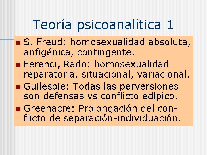 Teoría psicoanalítica 1 S. Freud: homosexualidad absoluta, anfigénica, contingente. n Ferenci, Rado: homosexualidad reparatoria,