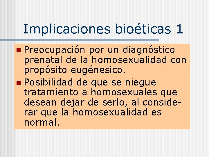 Implicaciones bioéticas 1 Preocupación por un diagnóstico prenatal de la homosexualidad con propósito eugénesico.