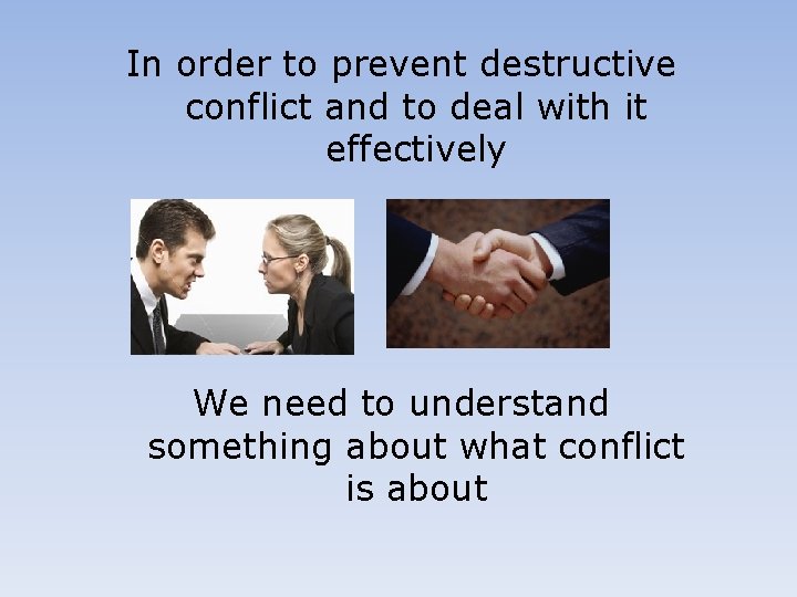 In order to prevent destructive conflict and to deal with it effectively We need