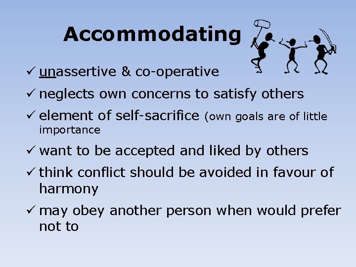 Accommodating ü unassertive & co-operative ü neglects own concerns to satisfy others ü element