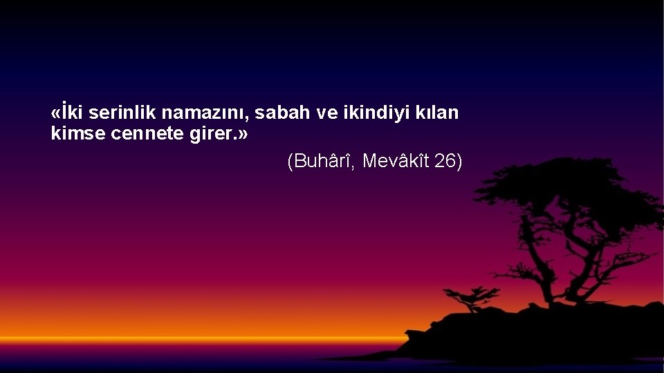  «İki serinlik namazını, sabah ve ikindiyi kılan kimse cennete girer. » (Buhârî, Mevâkît
