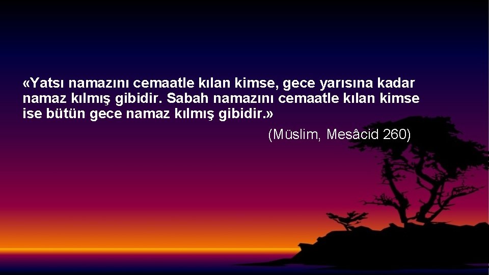  «Yatsı namazını cemaatle kılan kimse, gece yarısına kadar namaz kılmış gibidir. Sabah namazını