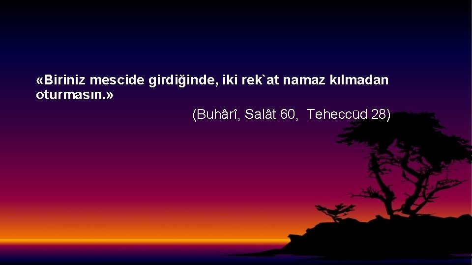  «Biriniz mescide girdiğinde, iki rek`at namaz kılmadan oturmasın. » (Buhârî, Salât 60, Teheccüd