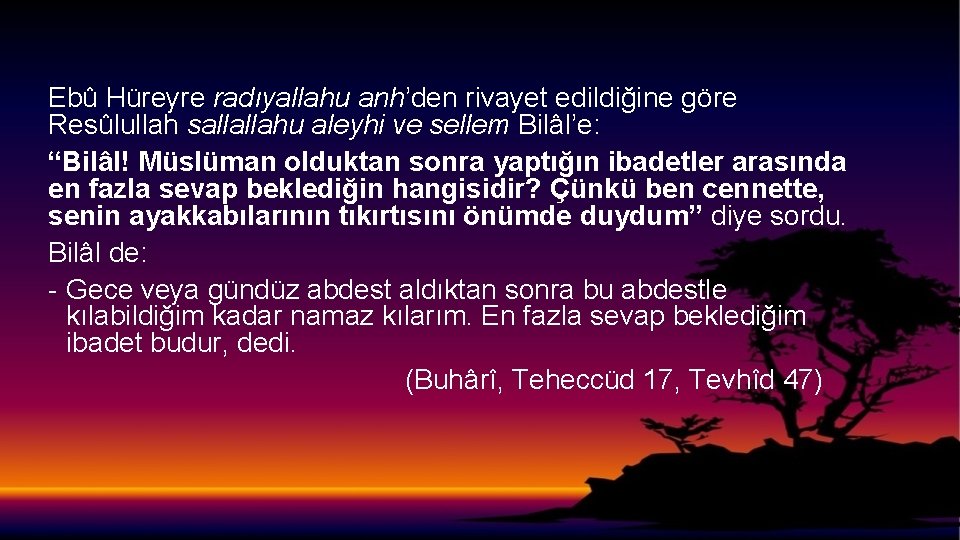 Ebû Hüreyre radıyallahu anh’den rivayet edildiğine göre Resûlullah sallallahu aleyhi ve sellem Bilâl’e: “Bilâl!