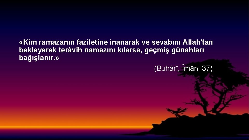  «Kim ramazanın faziletine inanarak ve sevabını Allah'tan bekleyerek terâvih namazını kılarsa, geçmiş günahları