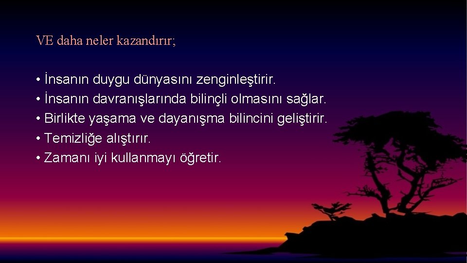 VE daha neler kazandırır; • İnsanın duygu dünyasını zenginleştirir. • İnsanın davranışlarında bilinçli olmasını