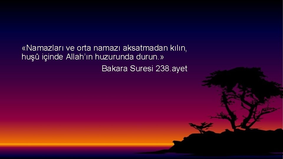  «Namazları ve orta namazı aksatmadan kılın, huşû içinde Allah’ın huzurunda durun. » Bakara