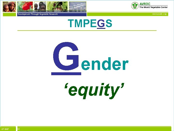 vegetables + development Development Through Vegetable Research www. avrdc. org TMPEGS Gender ‘equity’ 07