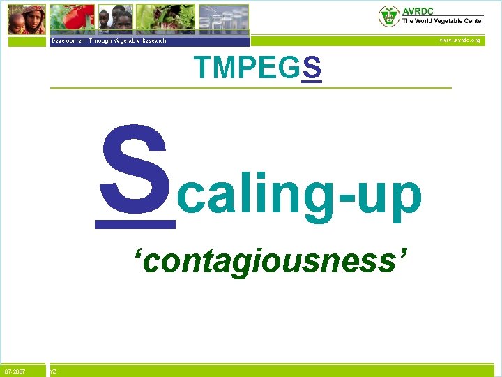 vegetables + development Development Through Vegetable Research www. avrdc. org TMPEGS Scaling-up ‘contagiousness’ 07