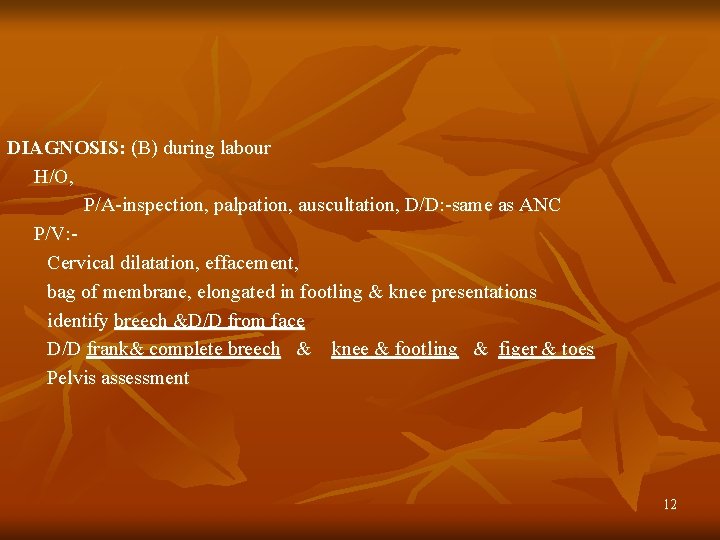 DIAGNOSIS: (B) during labour H/O, P/A-inspection, palpation, auscultation, D/D: -same as ANC P/V: Cervical