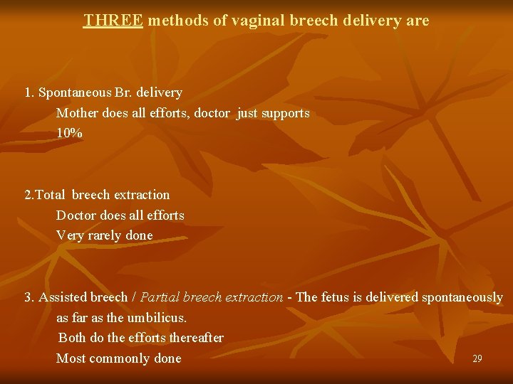 THREE methods of vaginal breech delivery are 1. Spontaneous Br. delivery Mother does all