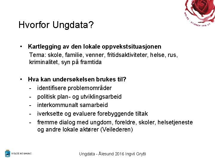 Hvorfor Ungdata? • Kartlegging av den lokale oppvekstsituasjonen Tema: skole, familie, venner, fritidsaktiviteter, helse,