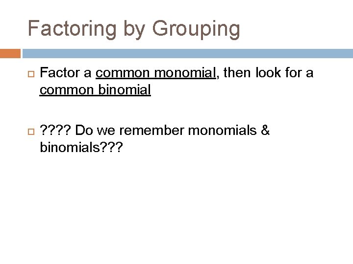 Factoring by Grouping Factor a common monomial, then look for a common binomial ? Factoring by Grouping Factor a common monomial, then look for a common binomial ?