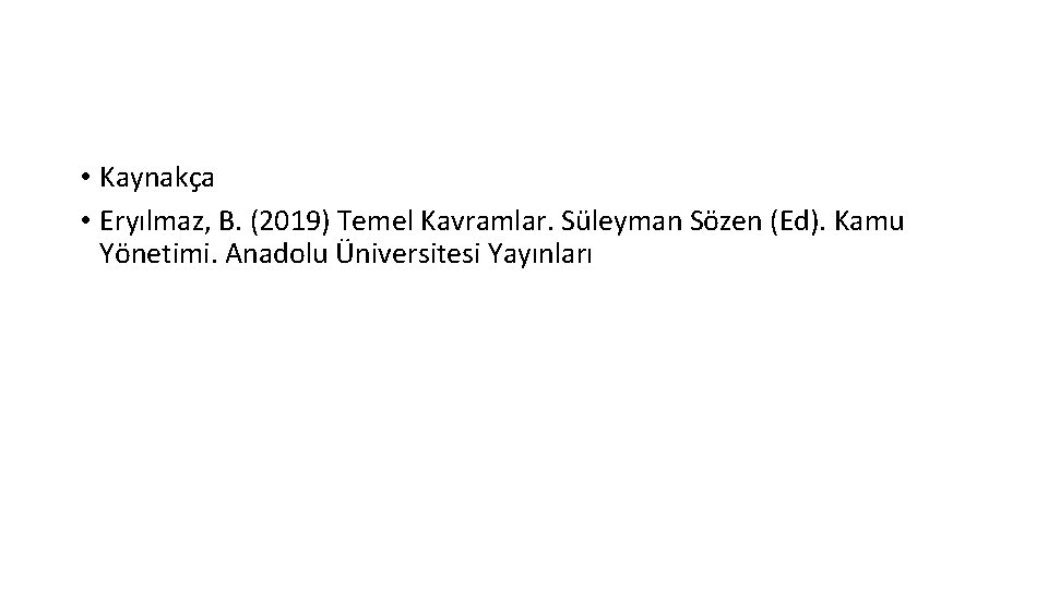  • Kaynakça • Eryılmaz, B. (2019) Temel Kavramlar. Süleyman Sözen (Ed). Kamu Yönetimi.