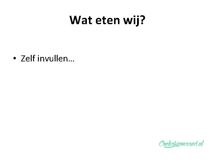 Wat eten wij? • Zelf invullen… 