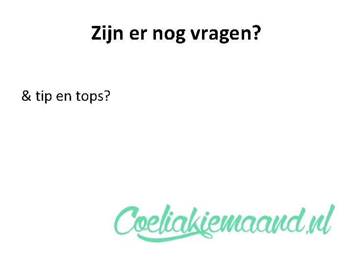 Zijn er nog vragen? & tip en tops? 