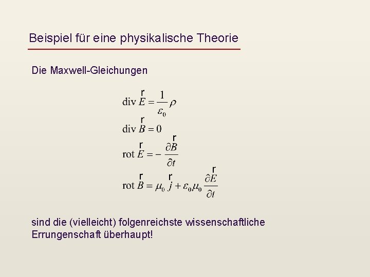 Beispiel für eine physikalische Theorie Die Maxwell-Gleichungen sind die (vielleicht) folgenreichste wissenschaftliche Errungenschaft überhaupt!