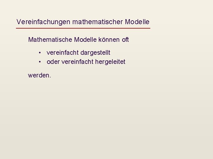 Vereinfachungen mathematischer Modelle Mathematische Modelle können oft • vereinfacht dargestellt • oder vereinfacht hergeleitet