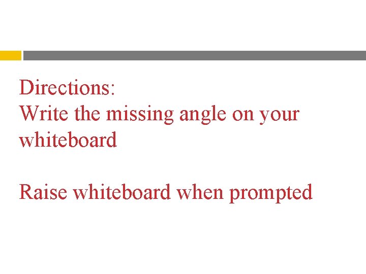 Directions: Write the missing angle on your whiteboard Raise whiteboard when prompted 