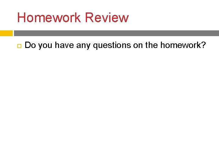 Homework Review Do you have any questions on the homework? 