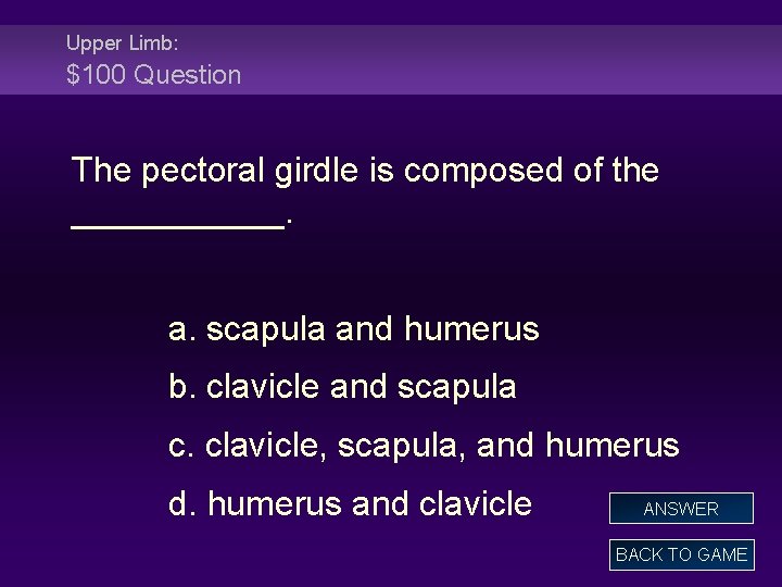 Upper Limb: $100 Question The pectoral girdle is composed of the ______. a. scapula