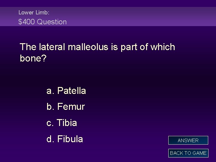 Lower Limb: $400 Question The lateral malleolus is part of which bone? a. Patella