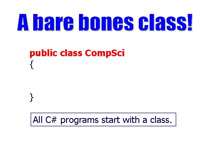 public class Comp. Sci { } All C# programs start with a class. 