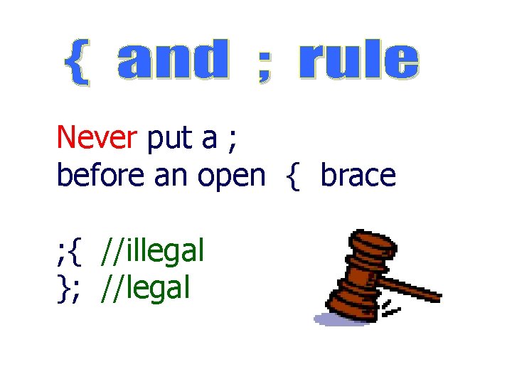 Never put a ; before an open { brace ; { //illegal }; //legal