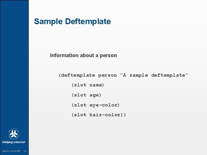Sample Deftemplate Information about a person (deftemplate person ”A sample deftemplate” (slot name) (slot