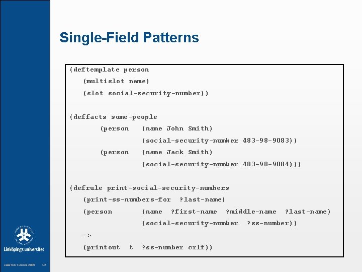 Single-Field Patterns (deftemplate person (multislot name) (slot social-security-number)) (deffacts some-people (person (name John Smith)