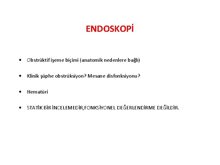 ENDOSKOPİ • Obstrüktif işeme biçimi (anatomik nedenlere bağlı) • Klinik şüphe obstrüksiyon? Mesane disfonksiyonu?