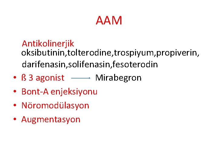 AAM • • Antikolinerjik oksibutinin, tolterodine, trospiyum, propiverin, darifenasin, solifenasin, fesoterodin ß 3 agonist